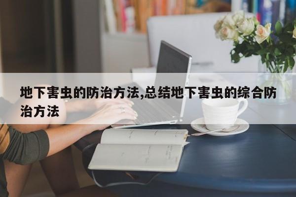 地下害虫的防治方法,总结地下害虫的综合防治方法