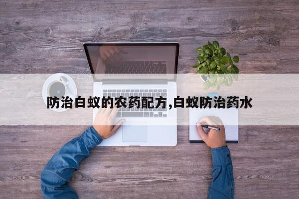 防治白蚁的农药配方,白蚁防治药水