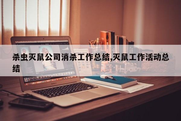 杀虫灭鼠公司消杀工作总结,灭鼠工作活动总结