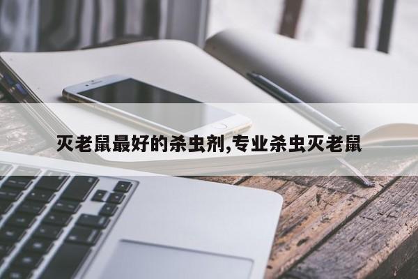 灭老鼠最好的杀虫剂,专业杀虫灭老鼠